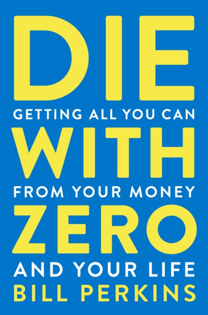 Die With Zero, Getting All You Can from Your Money and Your Life 9780358567097 Bill Perkins