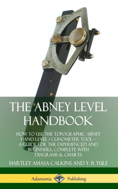 Book cover of: Abney Level Handbook: How to Use the Topographic Abney Hand Level / Clinometer Tool – A Guide for the Experienced and Beginners, Complete with Diagrams & Charts (Hardcover). By: Hartley Amasa Calkins