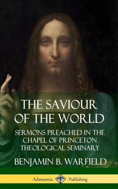 Book cover of: Saviour of the World: Sermons preached in the Chapel of Princeton Theological Seminary (Hardcover). By: Benjamin Breckinridge Warfield