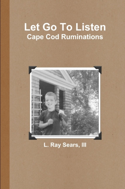 Book cover of: Let Go To Listen: Cape Cod Ruminations. By: I. I. I. L. Ray Sears