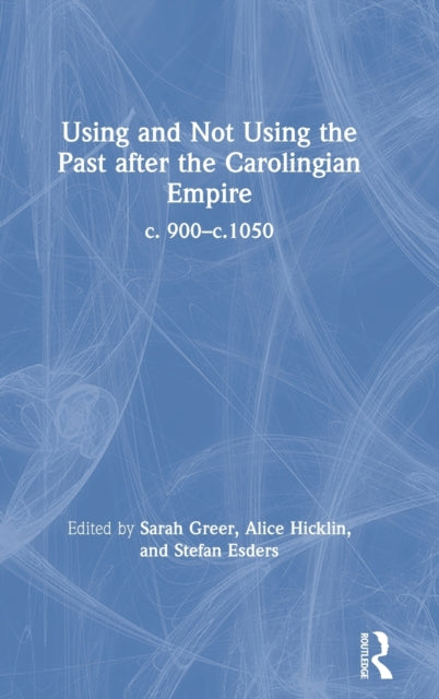 Book cover of: Using and Not Using the Past after the Carolingian Empire. By: Sarah Greer