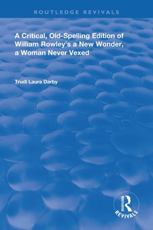 Critical, Old-Spelling Edition of William Rowley's A New Wonder, A Woman Never Vexed