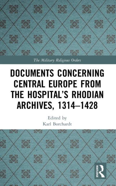 Book cover of: Documents Concerning Central Europe from the Hospital’s Rhodian Archives, 1314–1428. By: Karl Borchardt
