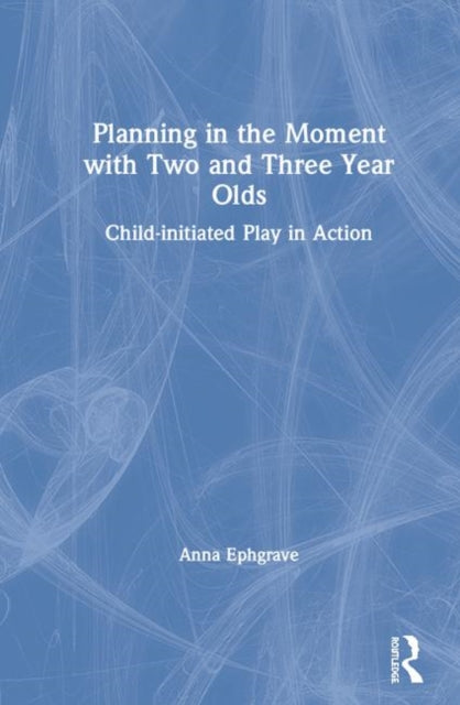 Book cover of: Planning in the Moment with Two and Three Year Olds. By: Anna Ephgrave