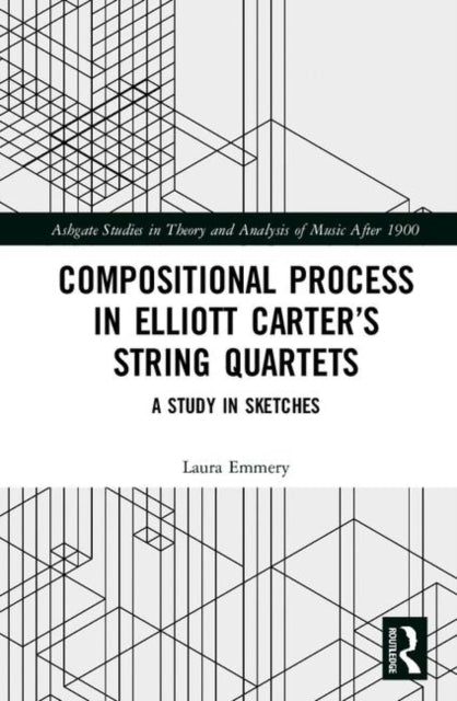 Book cover of: Compositional Process in Elliott Carter’s String Quartets. By: Laura Emmery