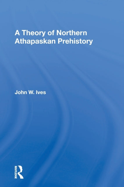 Book cover of: Theory Of Northern Athapaskan Prehistory. By: John W. Ives