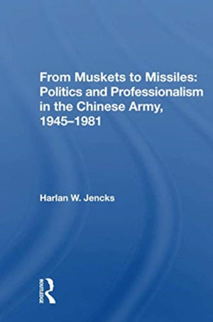 From Muskets to Missiles: Politics and Professionalism in the Chinese Army, 1945-1981