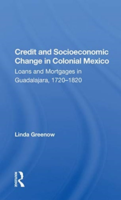 Book cover of: Credit And Socioeconomic Change In Colonial Mexico. By: Linda L. Greenow