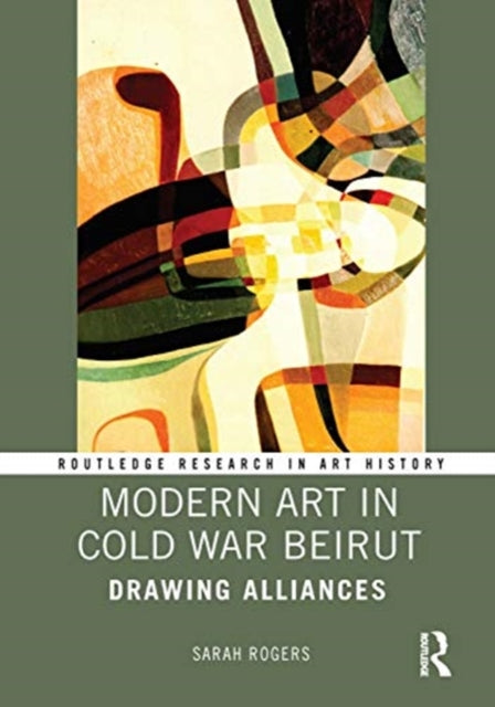 Book cover of: Modern Art in Cold War Beirut. By: Sarah A. Rogers