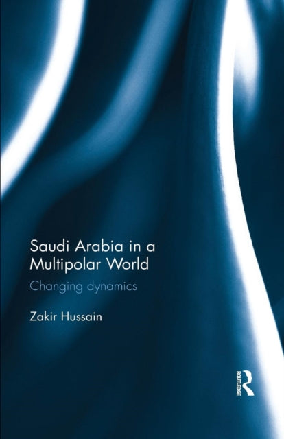 Book cover of: Saudi Arabia in a Multipolar World. By: Zakir Hussain