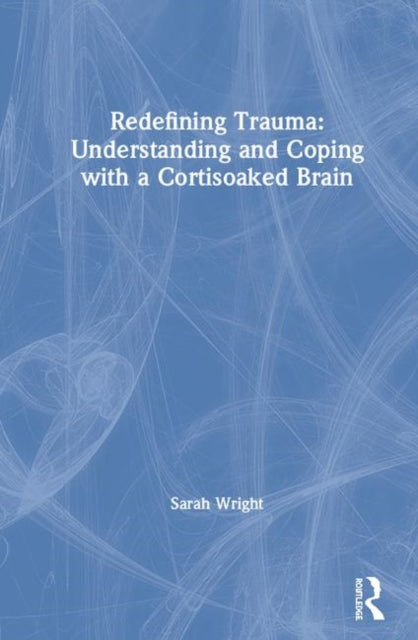 Book cover of: Redefining Trauma: Understanding and Coping with a Cortisoaked Brain. By: Sarah E. Wright