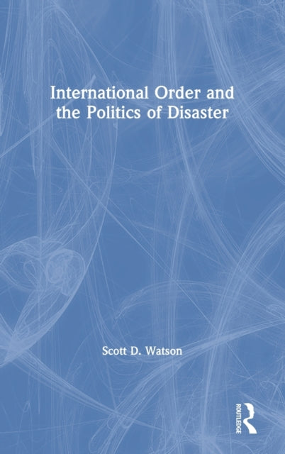 Book cover of: International Order and the Politics of Disaster. By: Scott D. Watson