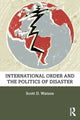 Book cover of: International Order and the Politics of Disaster. By: Scott D. Watson