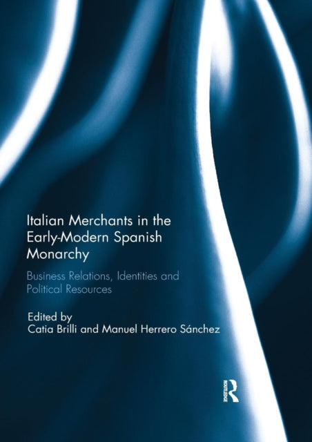 Book cover of: Italian Merchants in the Early-Modern Spanish Monarchy. By: Catia Brilli