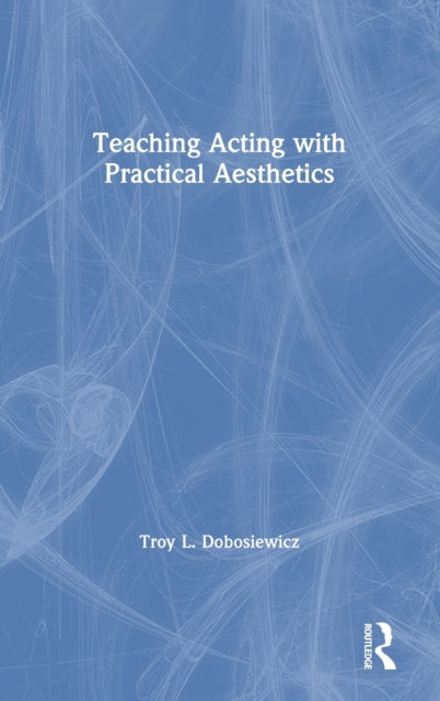 Book cover of: Teaching Acting with Practical Aesthetics. By: Troy L. Dobosiewicz