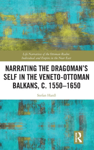 Narrating the Dragoman’s Self in the Veneto-Ottoman Balkans, c. 1550–1650