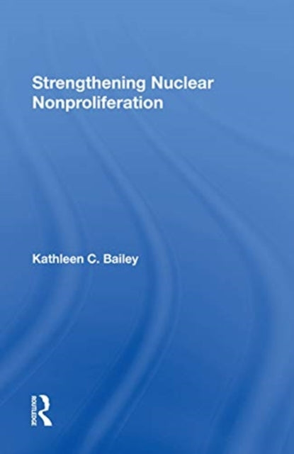Book cover of: Strengthening Nuclear Nonproliferation. By: Kathleen C. Bailey
