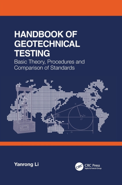 Book cover of: Handbook of Geotechnical Testing: Basic Theory, Procedures and Comparison of Standards. By: Yanrong Li