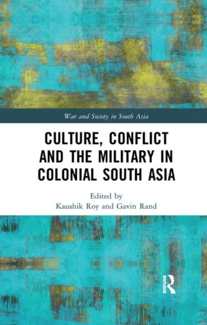 Book cover of: Culture, Conflict and the Military in Colonial South Asia. By: Kaushik Roy