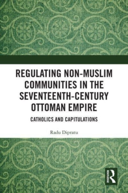 Book cover of: Regulating Non-Muslim Communities in the Seventeenth-Century Ottoman Empire. By: Radu Dipratu