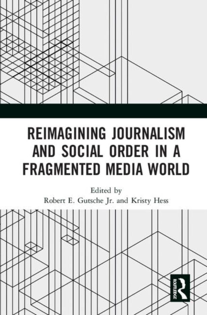 Book cover of: Reimagining Journalism and Social Order in a Fragmented Media World. By: Robert E. Gutsche Jr.