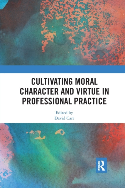 Book cover of: Cultivating Moral Character and Virtue in Professional Practice. By: David Carr