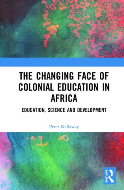 Book cover of: Changing face of Colonial Education in Africa. By: Peter Kallaway
