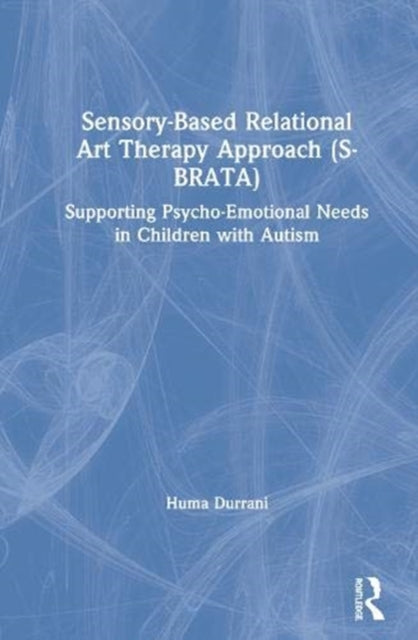 Book cover of: Sensory-Based Relational Art Therapy Approach (S-BRATA). By: Huma Durrani