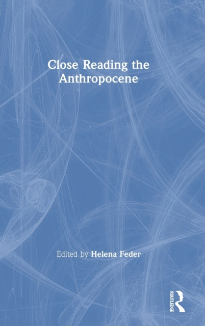 Book cover of: Close Reading the Anthropocene. By: Helena Feder