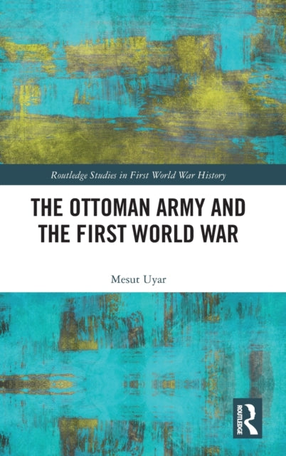 Book cover of: Ottoman Army and the First World War. By: Mesut Uyar