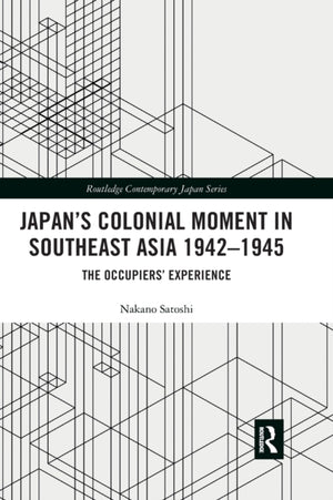 Japan’s Colonial Moment in Southeast Asia 1942-1945