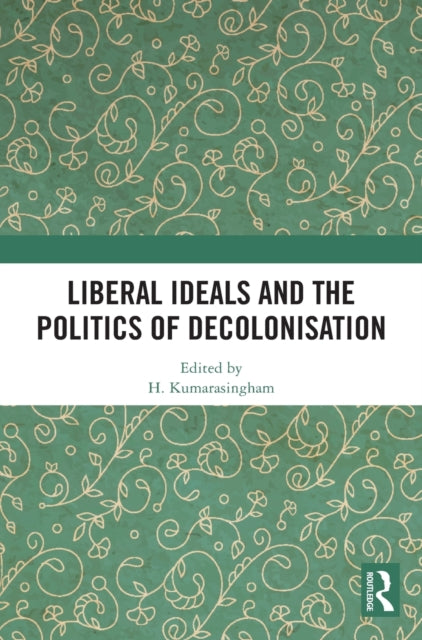 Book cover of: Liberal Ideals and the Politics of Decolonisation. By: H. Kumarasingham