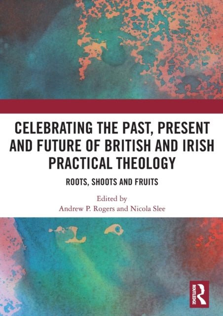 Book cover of: Celebrating the Past, Present and Future of British and Irish Practical Theology. By: Andrew P. Rogers
