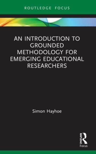Book cover of: Introduction to Grounded Methodology for Emerging Educational Researchers. By: Simon Hayhoe