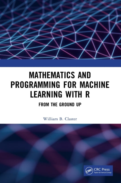 Book cover of: Mathematics and Programming for Machine Learning with R. By: William B. Claster