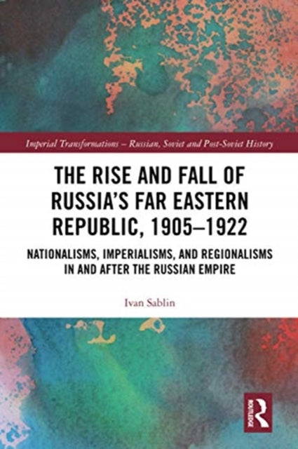Book cover of: Rise and Fall of Russia's Far Eastern Republic, 1905–1922. By: Ivan Sablin