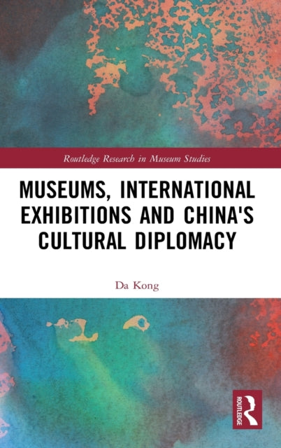 Book cover of: Museums, International Exhibitions and China's Cultural Diplomacy. By: Da Kong