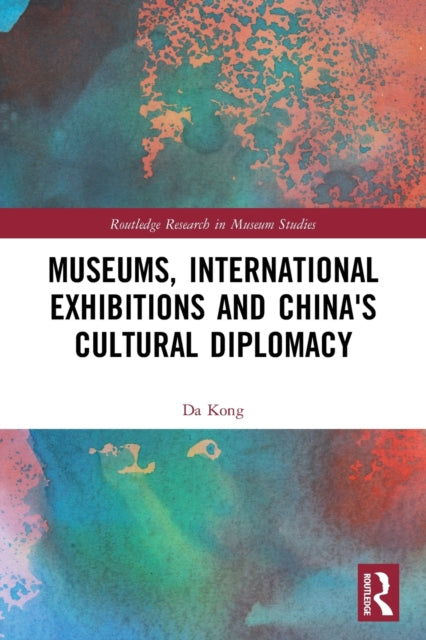 Book cover of: Museums, International Exhibitions and China's Cultural Diplomacy. By: Da Kong