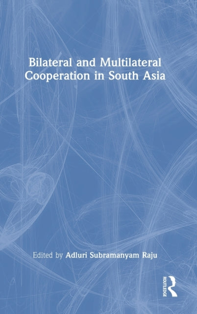 Book cover of: Bilateral and Multilateral Cooperation in South Asia. By: Adluri Subramanyam Raju