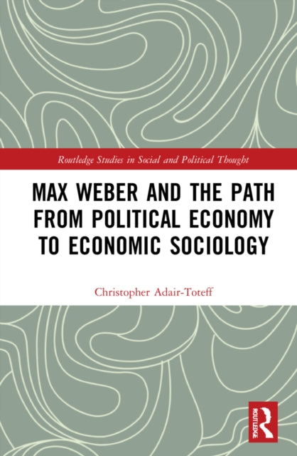Book cover of: Max Weber and the Path from Political Economy to Economic Sociology. By: Christopher Adair-Toteff