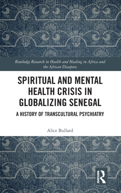 Book cover of: Spiritual and Mental Health Crisis in Globalizing Senegal. By: Alice Bullard
