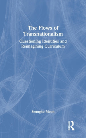 The Flows of Transnationalism: Questioning Identities and Reimagining Curriculum