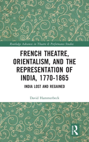 French Theatre, Orientalism, and the Representation of India, 1770-1865