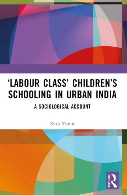 Book cover of: ‘Labour Class’ Children’s Schooling in Urban India. By: Reva Yunus