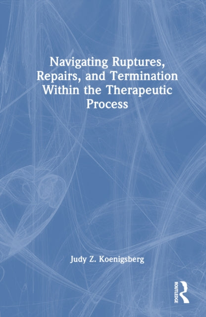 Book cover of: Navigating Ruptures, Repairs, and Termination Within the Therapeutic Process. By: Judy Z. Koenigsberg
