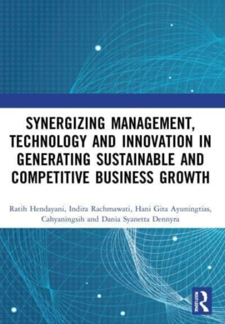 Book cover of: Synergizing Management, Technology and Innovation in Generating Sustainable and Competitive Business Growth. By: Ratih Hendayani