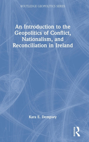 An Introduction to the Geopolitics of Conflict, Nationalism, and Reconciliation in Ireland