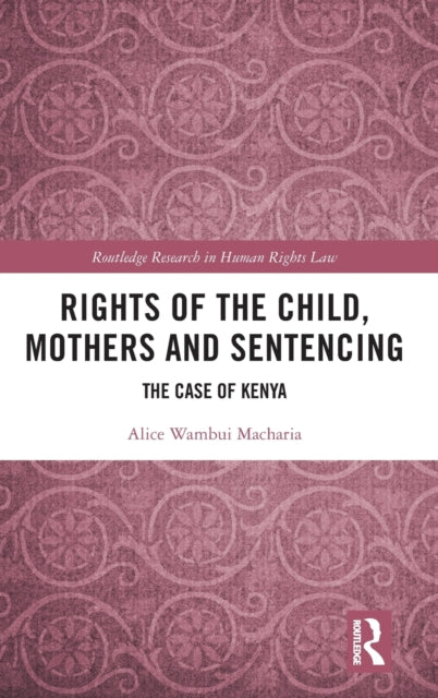 Book cover of: Rights of the Child, Mothers and Sentencing. By: Alice Wambui Macharia