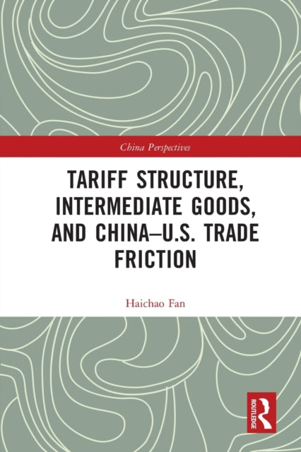 Book cover of: Tariff Structure, Intermediate Goods, and China–U.S. Trade Friction. By: Haichao Fan