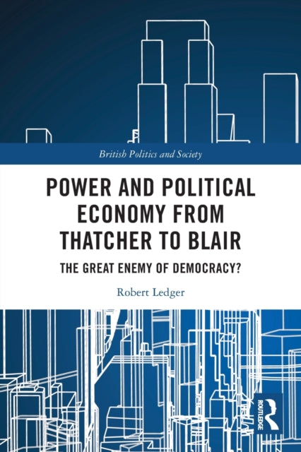 Book cover of: Power and Political Economy from Thatcher to Blair. By: Robert Ledger